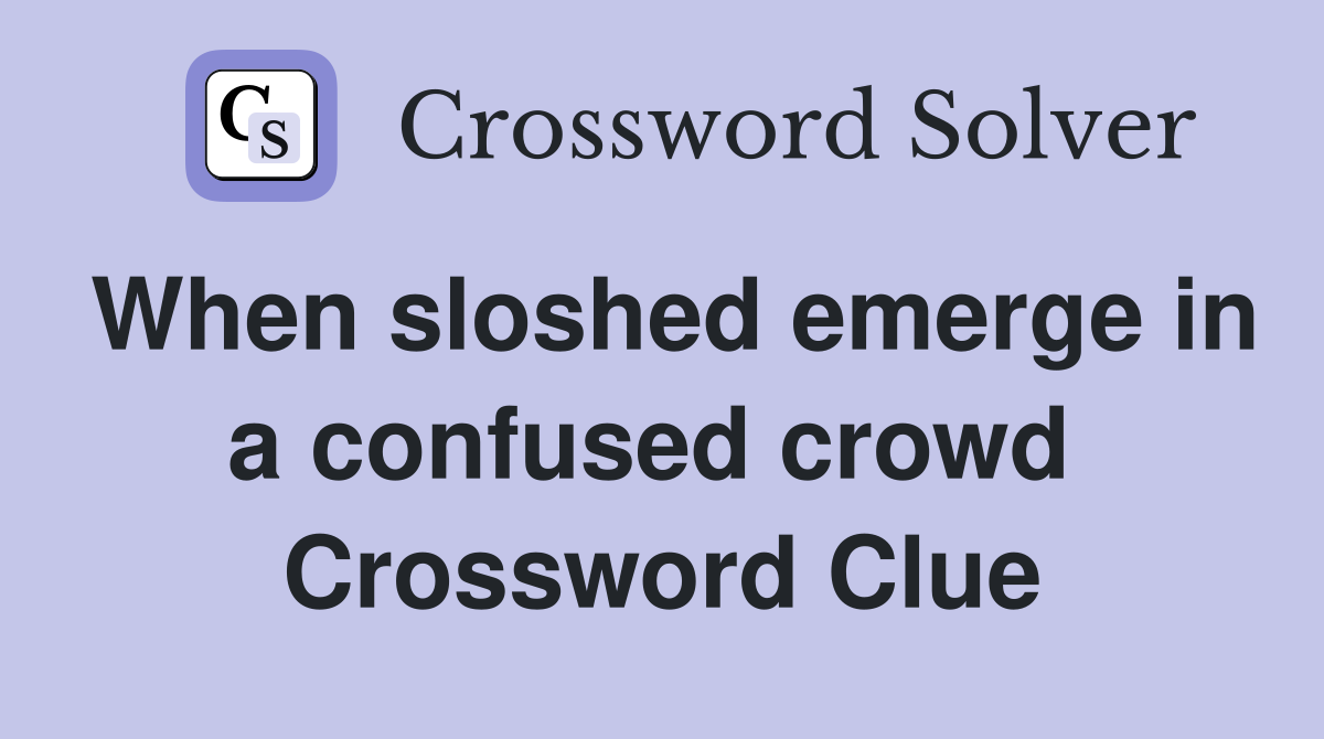 When sloshed emerge in a confused crowd  Crossword Clue