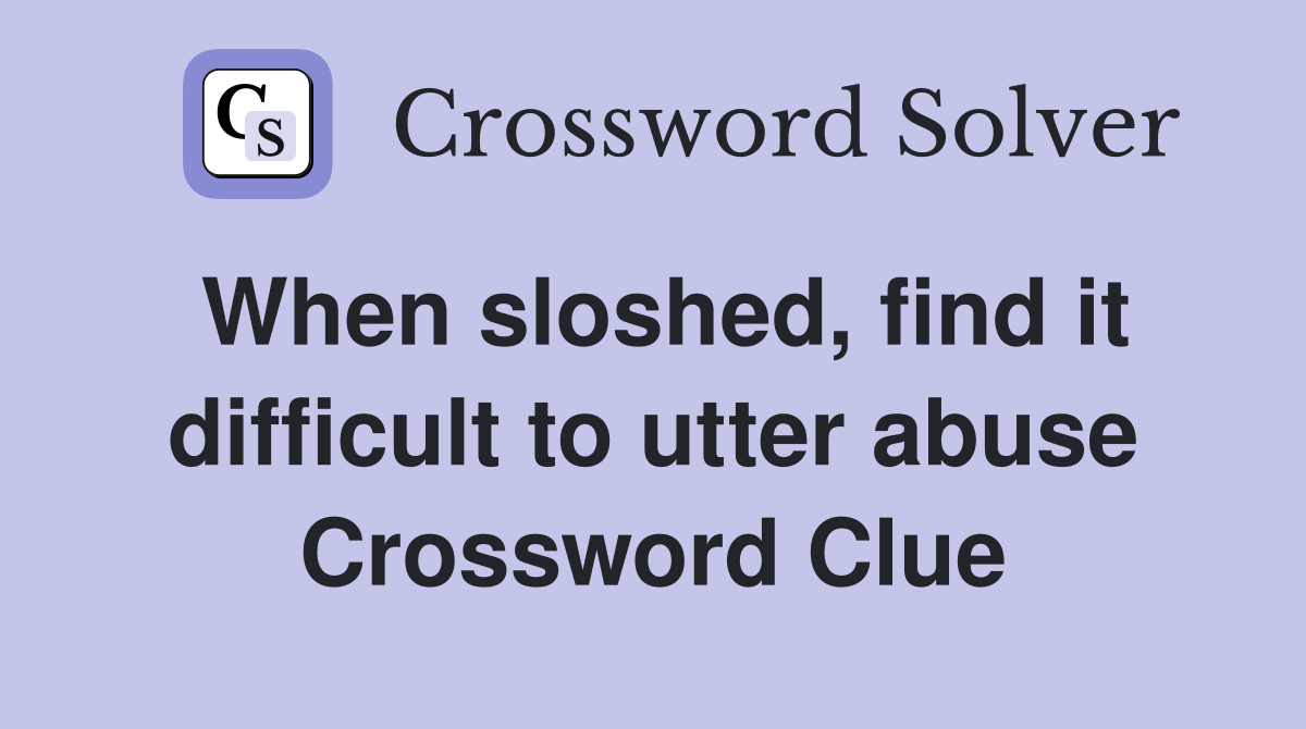 When sloshed, find it difficult to utter abuse Crossword Clue