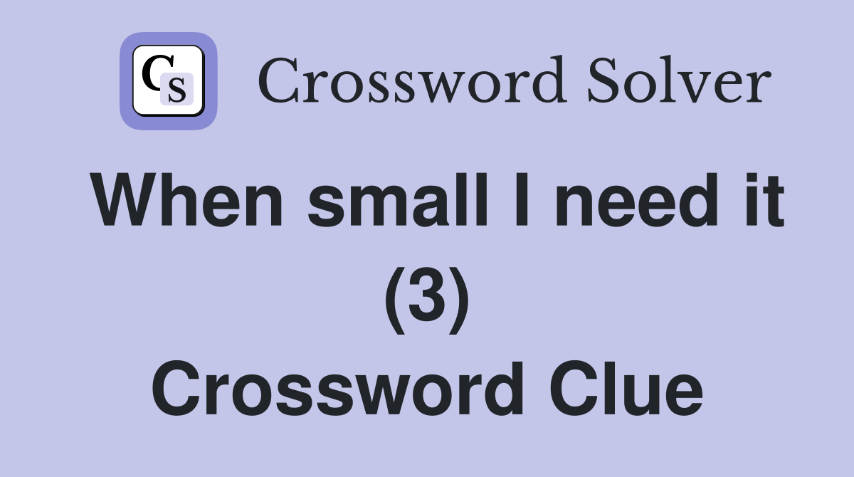 When small I need it (3) Crossword Clue