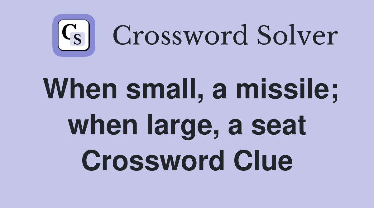 When small, a missile; when large, a seat Crossword Clue