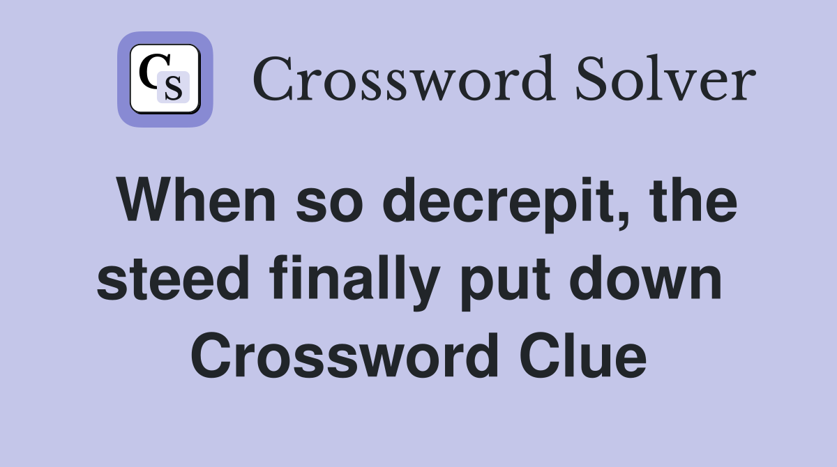 When so decrepit, the steed finally put down  Crossword Clue