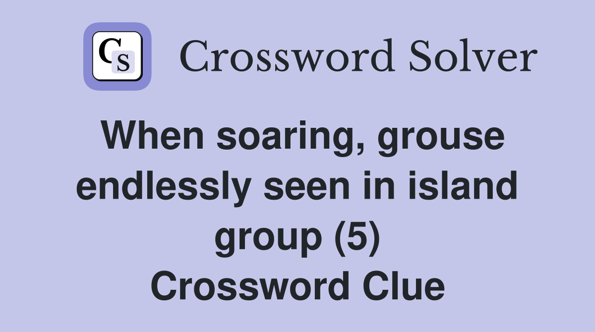 When soaring, grouse endlessly seen in island group (5) Crossword Clue