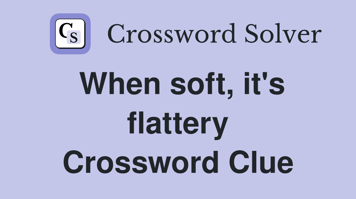 When soft, it's flattery Crossword Clue