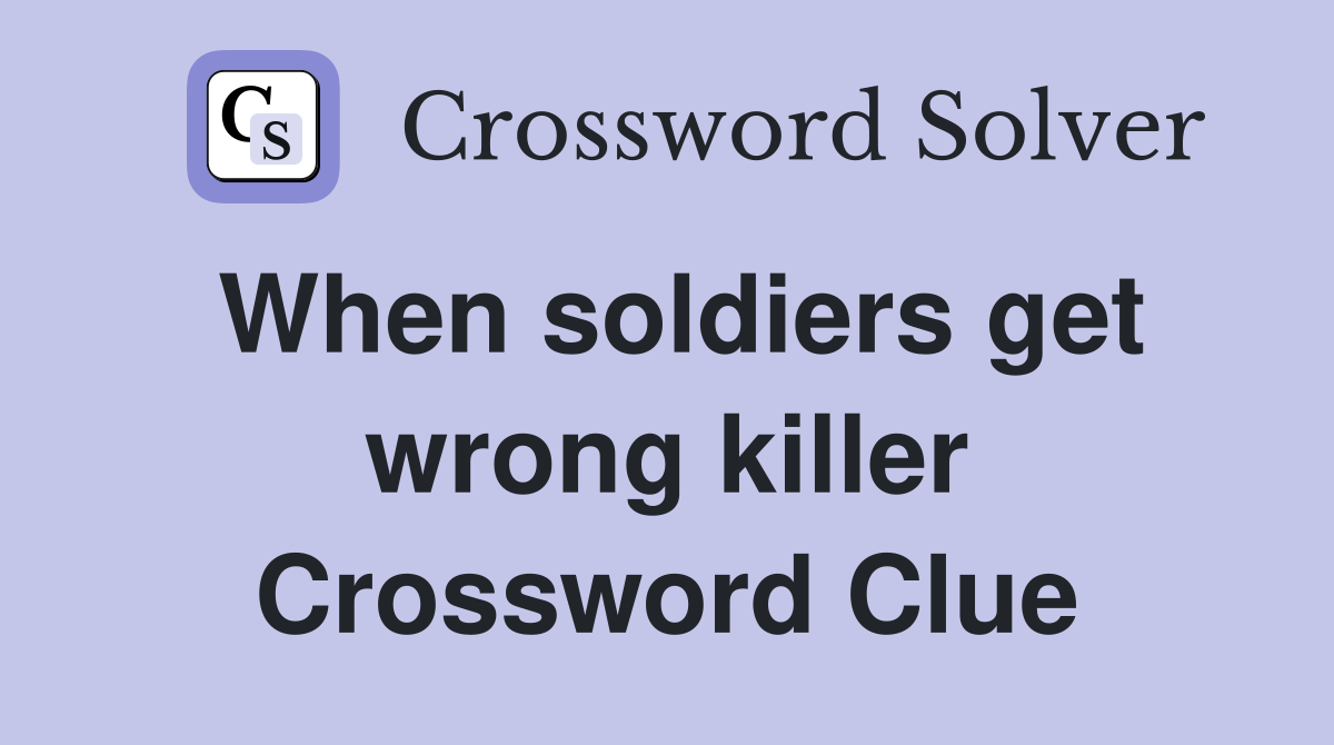 When soldiers get wrong killer Crossword Clue