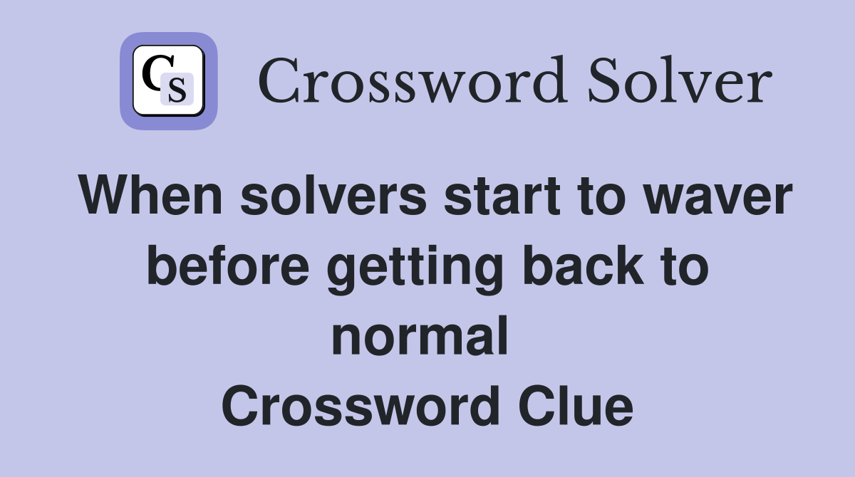 When solvers start to waver before getting back to normal  Crossword Clue
