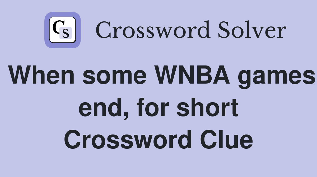 When some WNBA games end, for short Crossword Clue