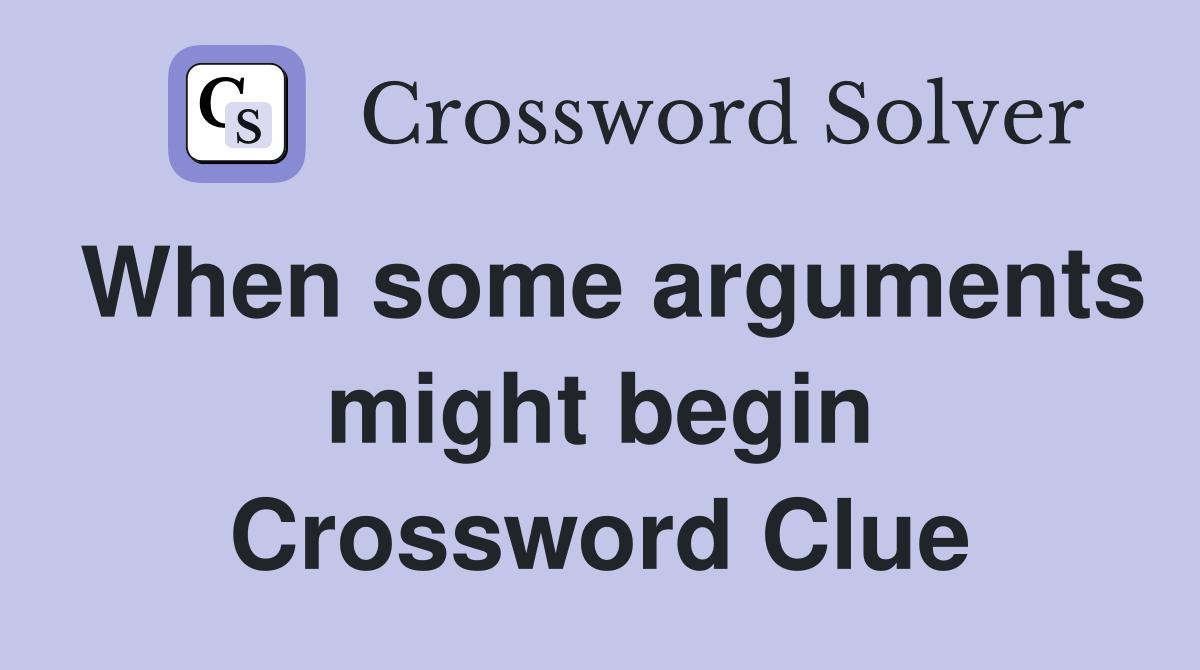 When some arguments might begin Crossword Clue
