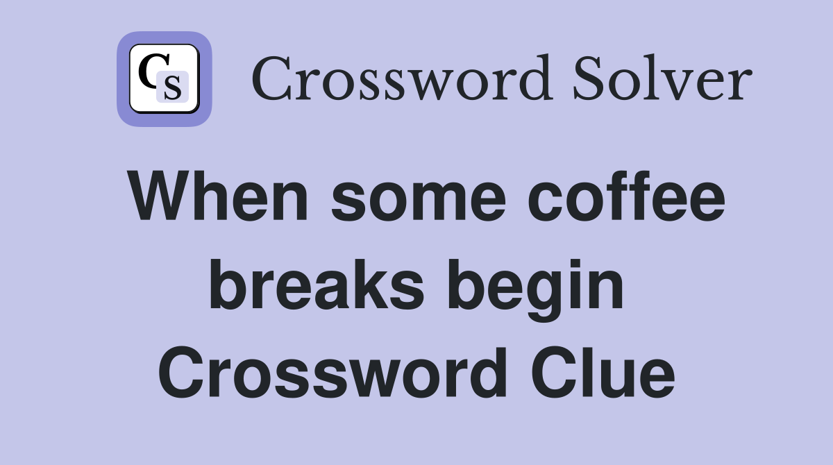 When some coffee breaks begin Crossword Clue
