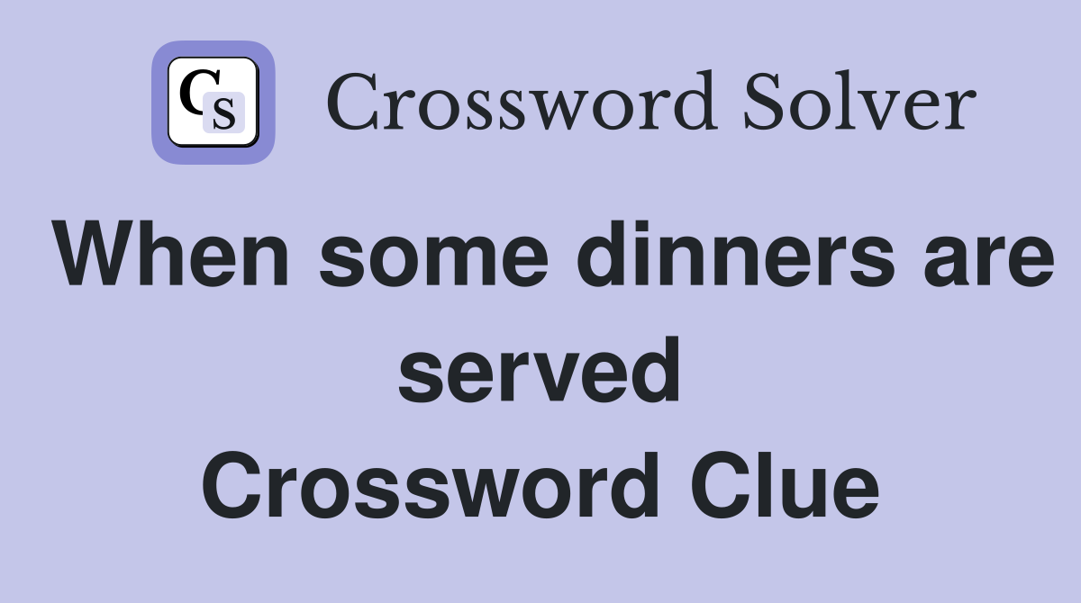 When some dinners are served Crossword Clue
