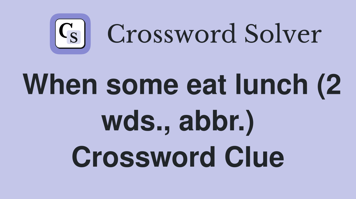 When some eat lunch (2 wds., abbr.) Crossword Clue