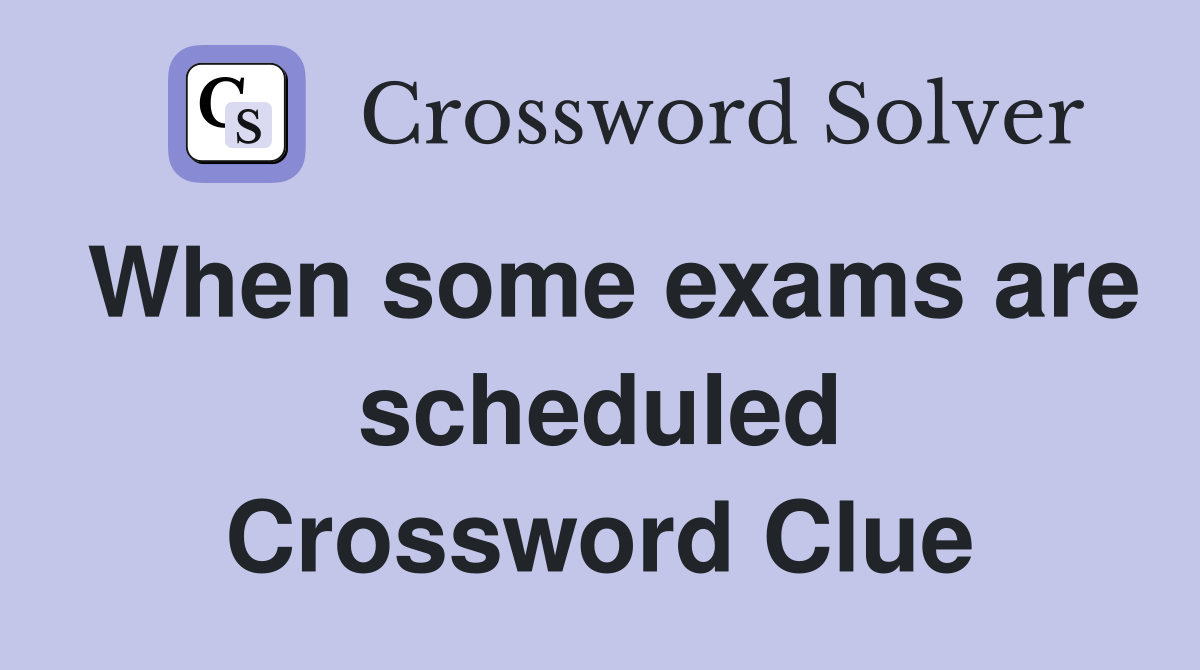 When some exams are scheduled Crossword Clue