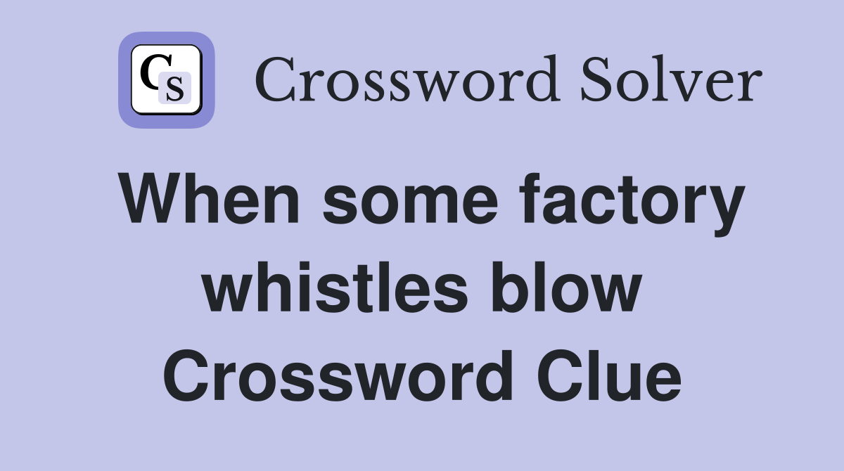 When some factory whistles blow Crossword Clue