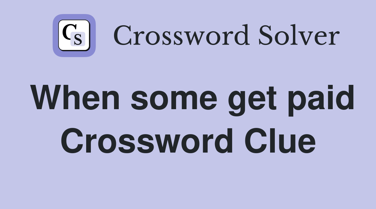 When some get paid Crossword Clue