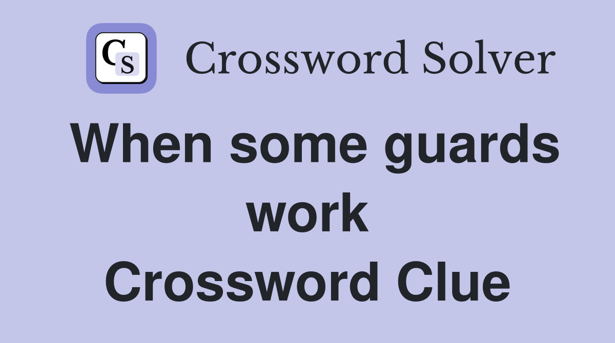 When some guards work Crossword Clue