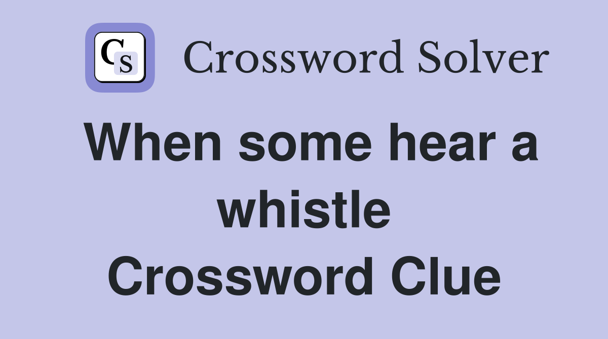 When some hear a whistle Crossword Clue