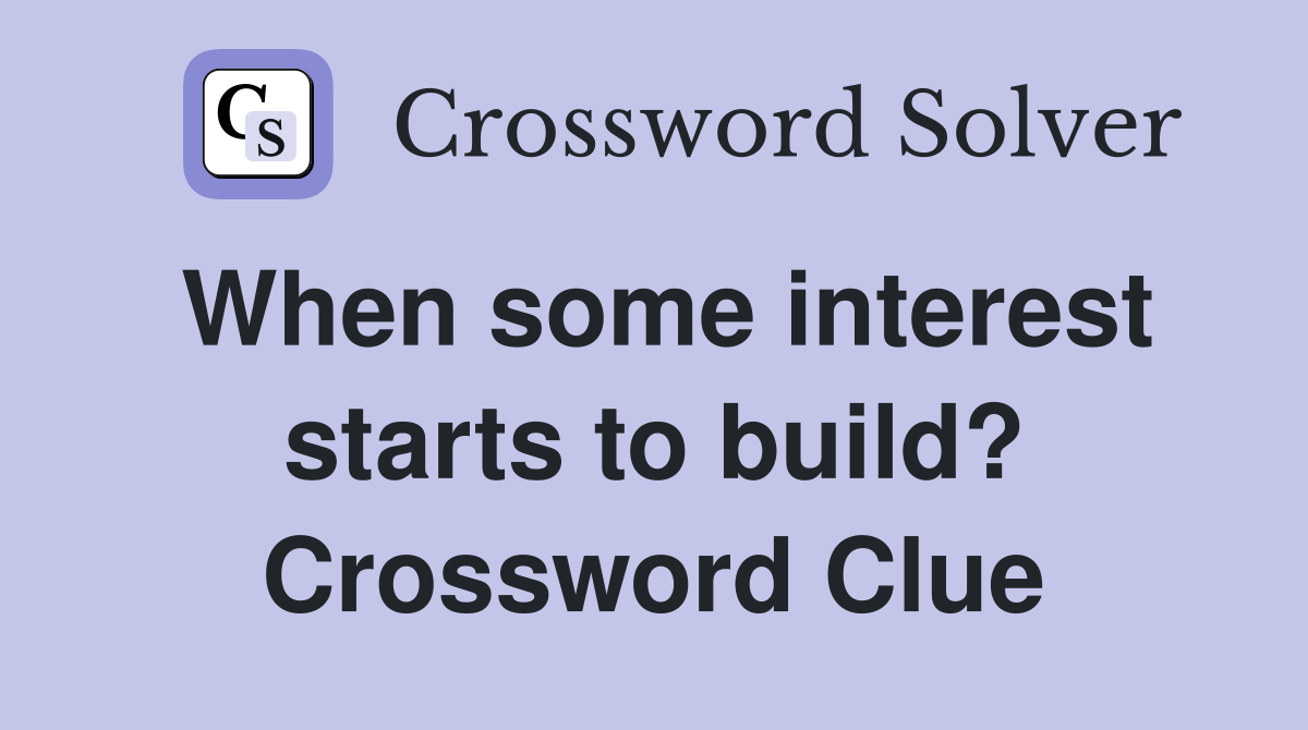 When some interest starts to build? Crossword Clue