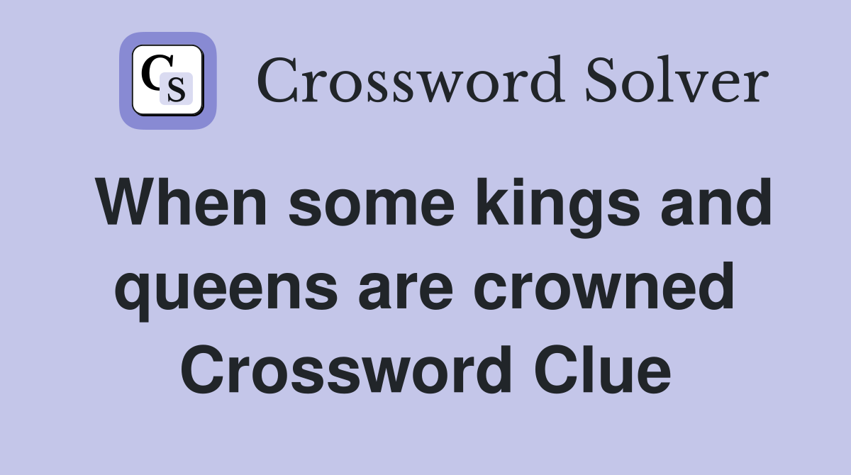 When some kings and queens are crowned Crossword Clue