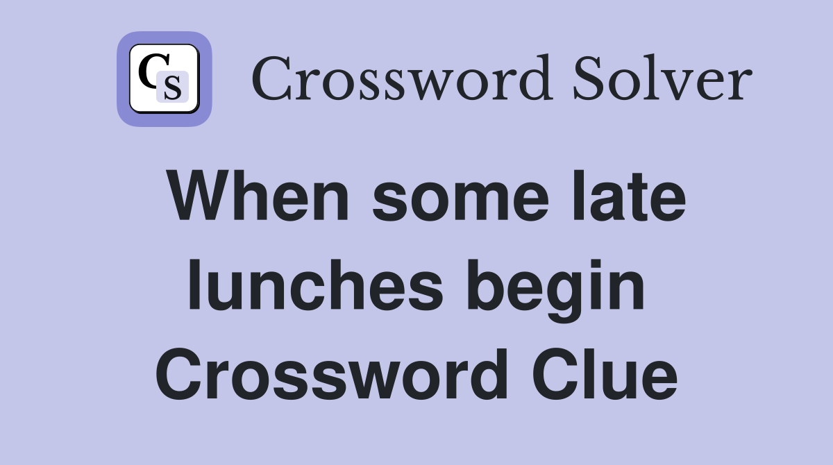 When some late lunches begin Crossword Clue