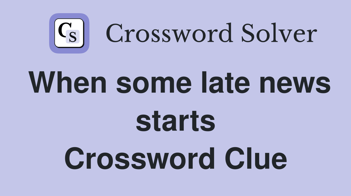 When some late news starts Crossword Clue