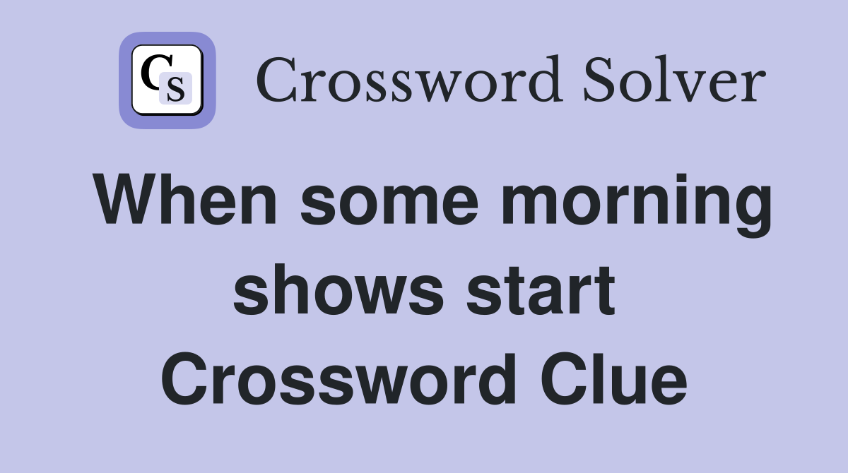 When some morning shows start Crossword Clue
