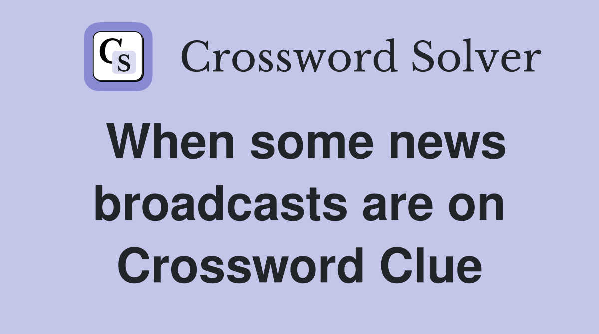 When some news broadcasts are on Crossword Clue