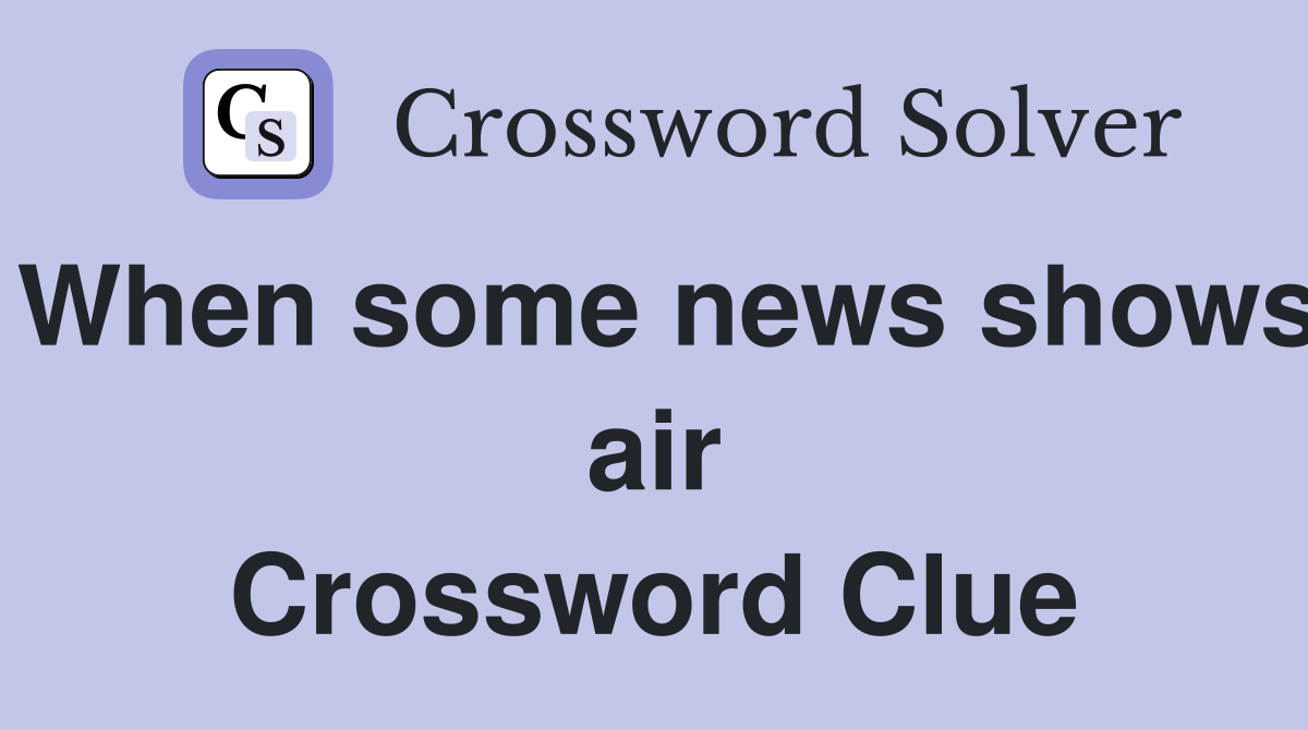When some news shows air Crossword Clue