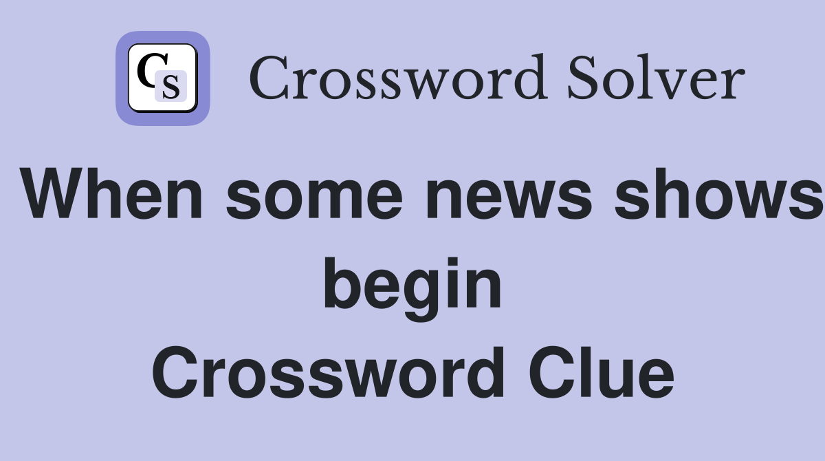 When some news shows begin Crossword Clue