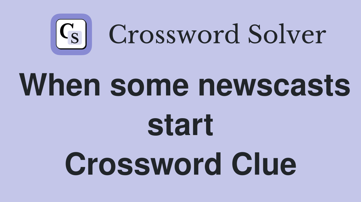 When some newscasts start Crossword Clue