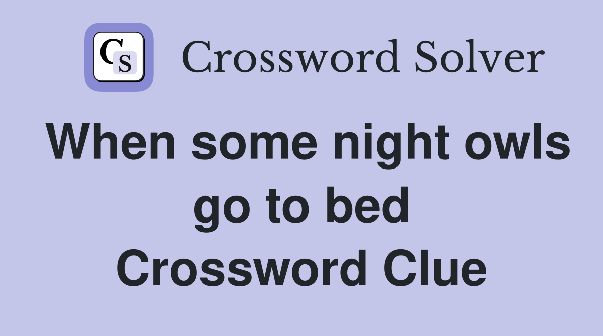 When some night owls go to bed Crossword Clue