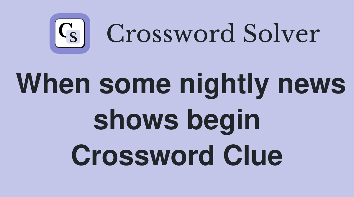 When some nightly news shows begin Crossword Clue