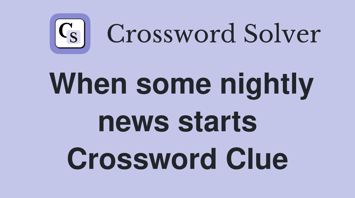 When some nightly news starts Crossword Clue