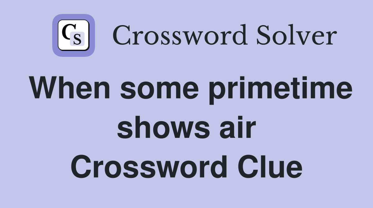 When some primetime shows air Crossword Clue