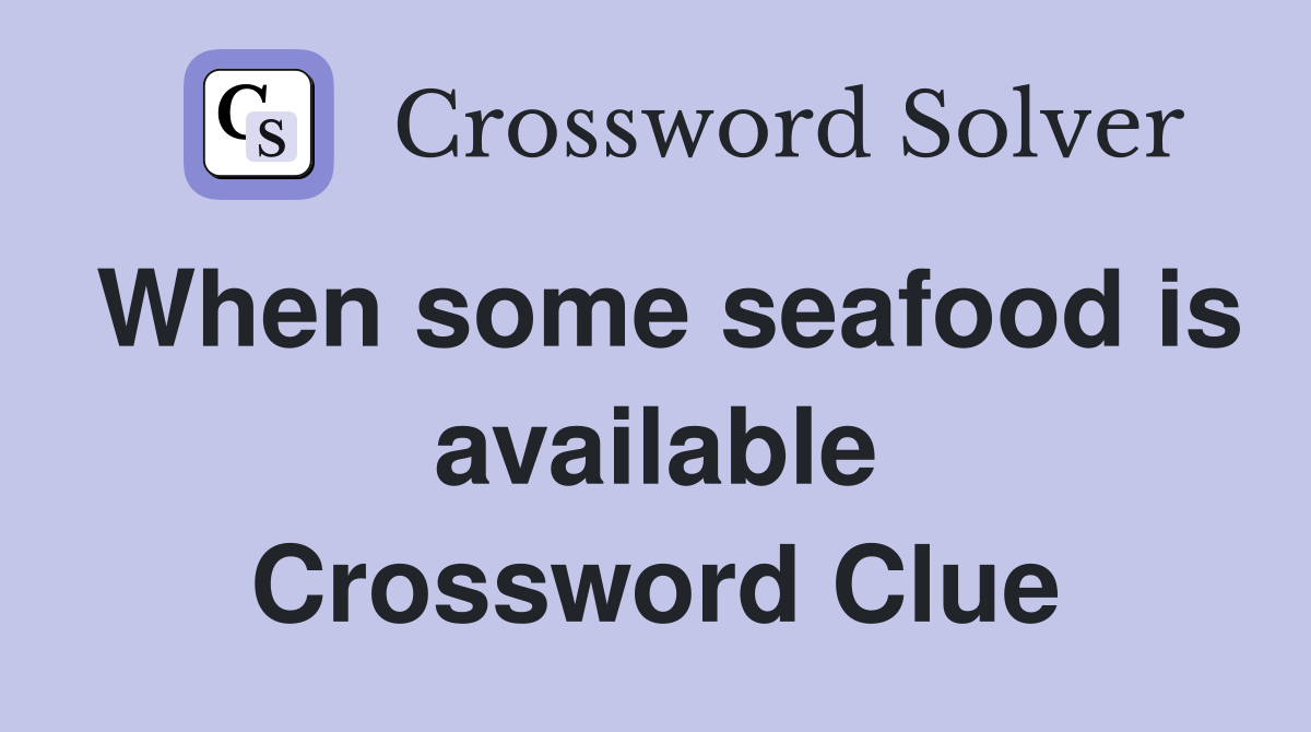 When some seafood is available Crossword Clue