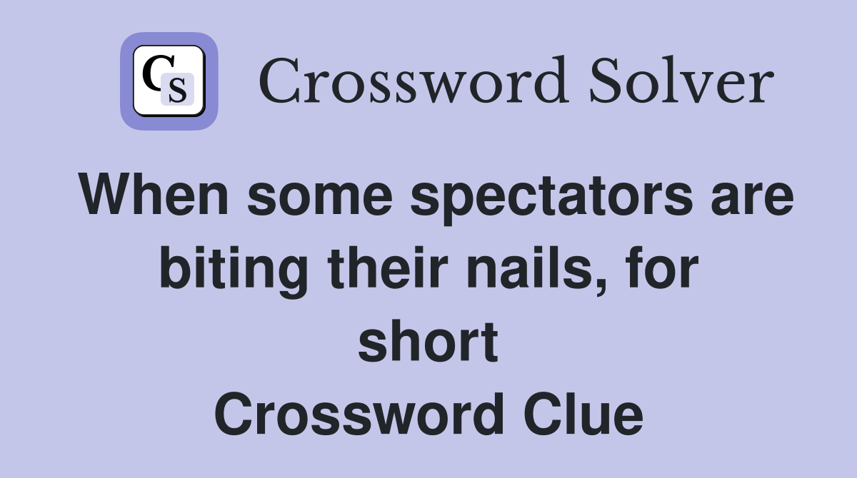When some spectators are biting their nails, for short Crossword Clue