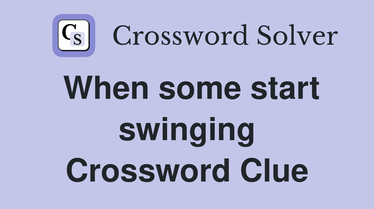 When some start swinging Crossword Clue