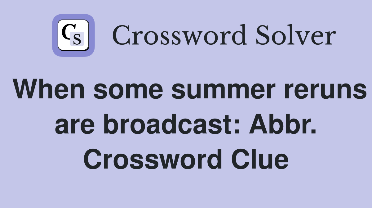 When some summer reruns are broadcast: Abbr. Crossword Clue
