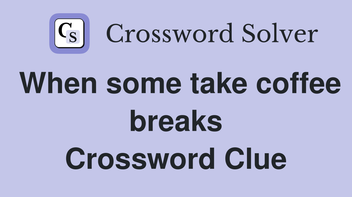 When some take coffee breaks Crossword Clue
