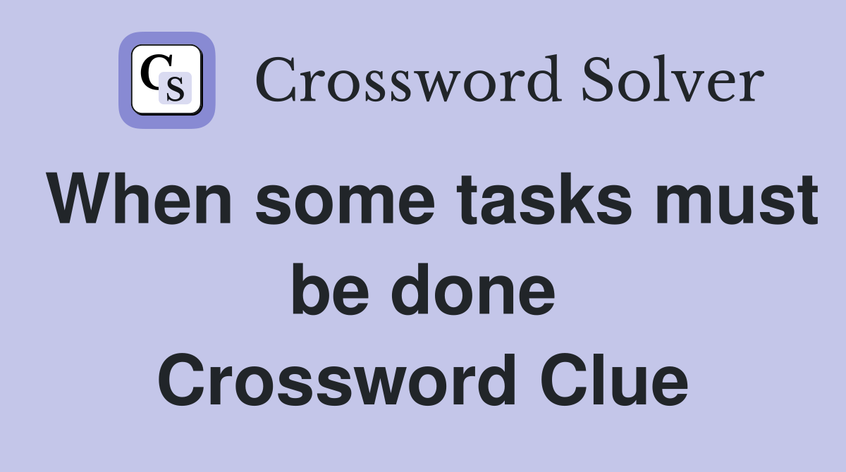 When some tasks must be done Crossword Clue