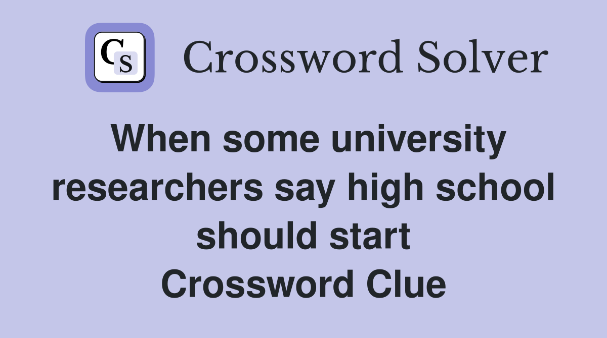 When some university researchers say high school should start Crossword Clue