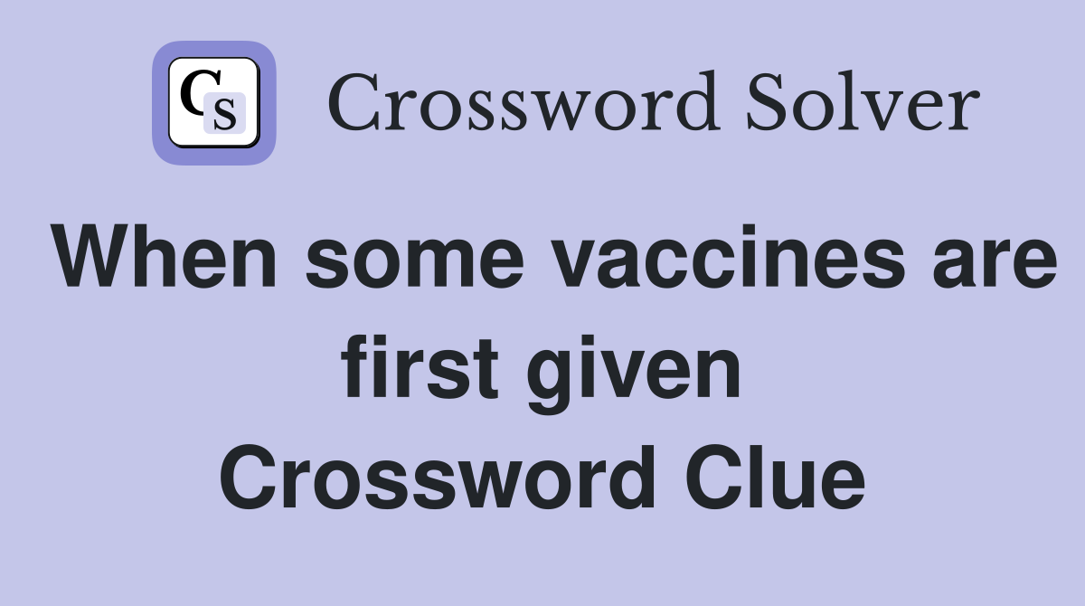 When some vaccines are first given Crossword Clue