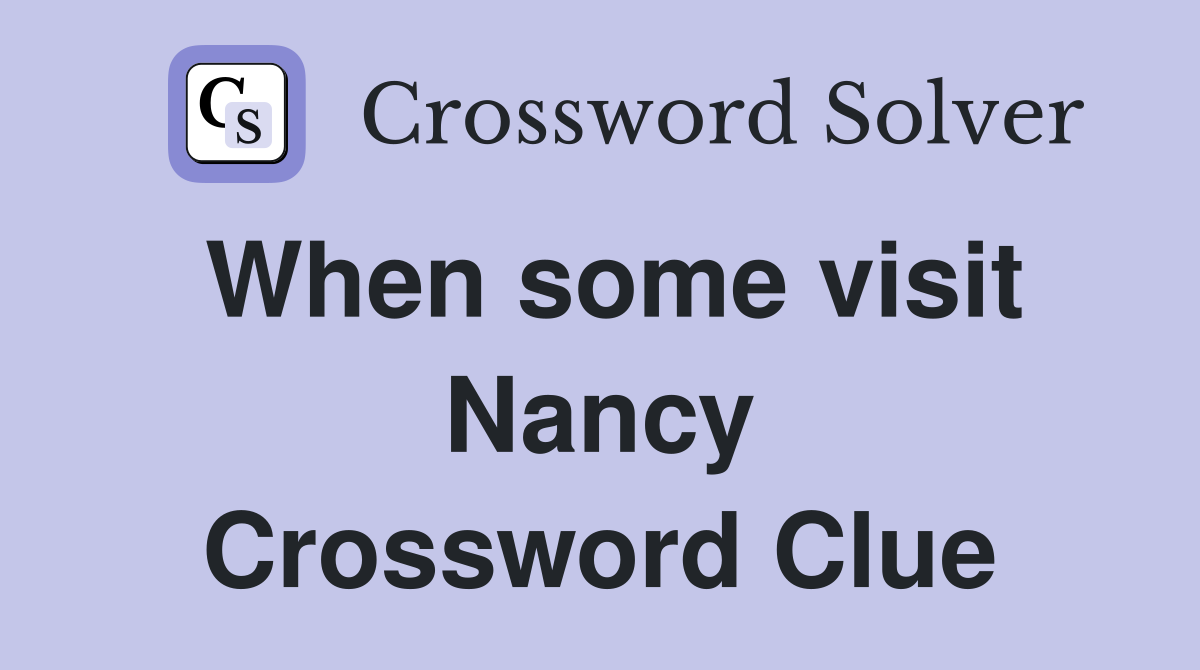 When some visit Nancy Crossword Clue