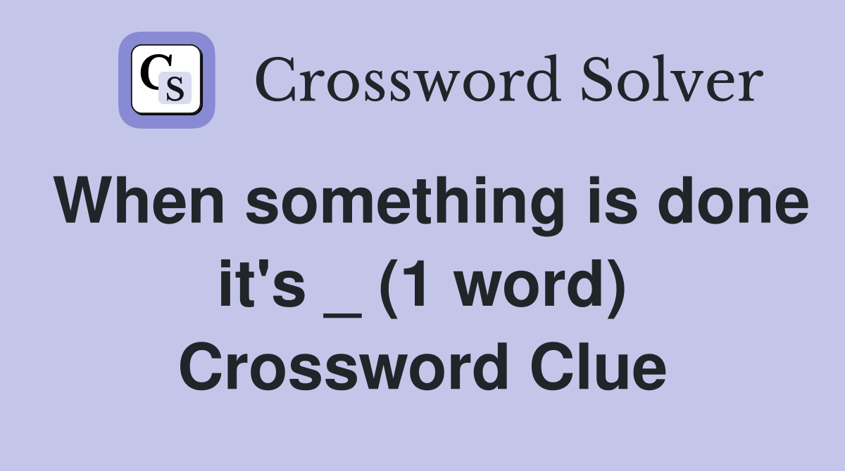 When something is done it's _ (1 word) Crossword Clue
