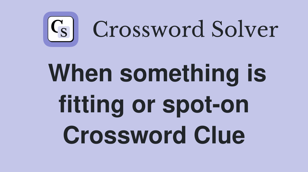 When something is fitting or spot-on Crossword Clue