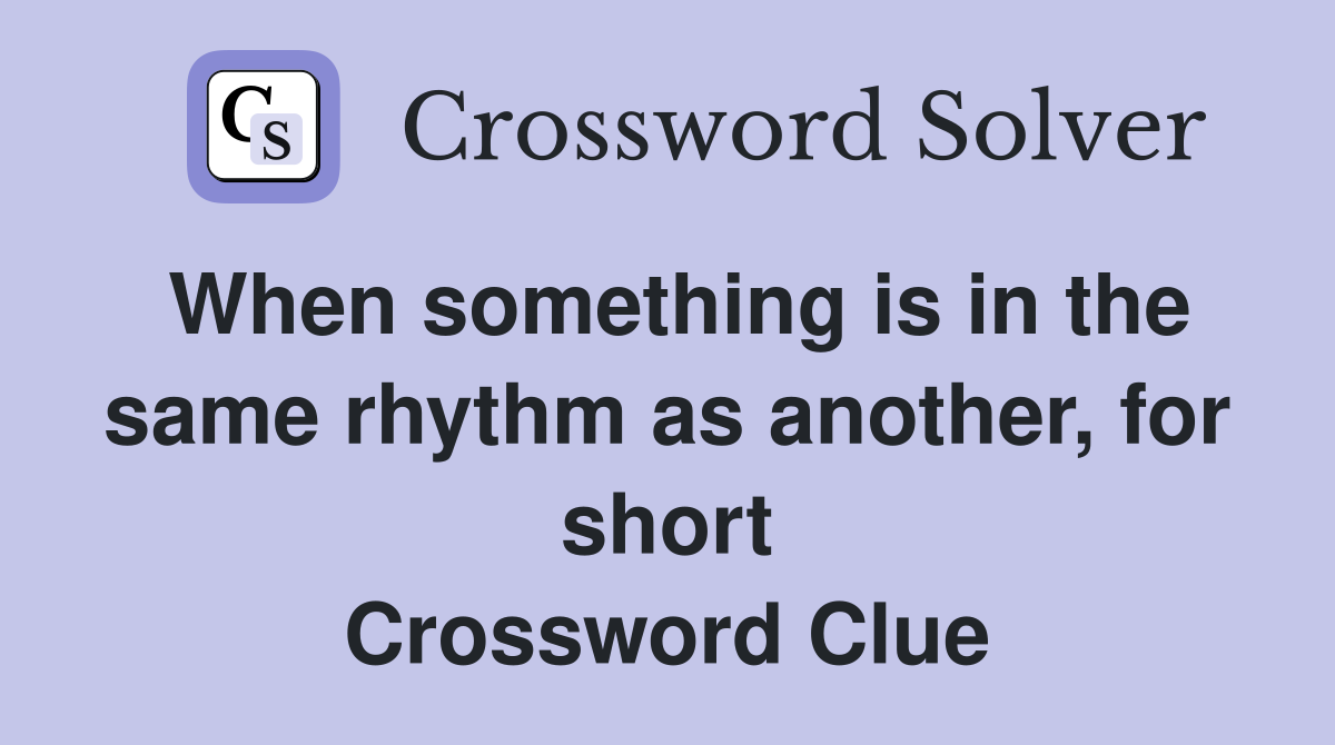 When something is in the same rhythm as another, for short Crossword Clue