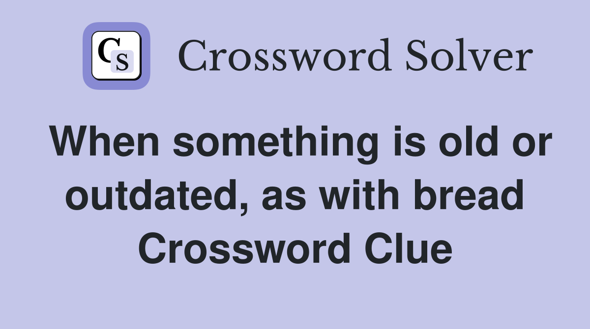 When something is old or outdated, as with bread Crossword Clue