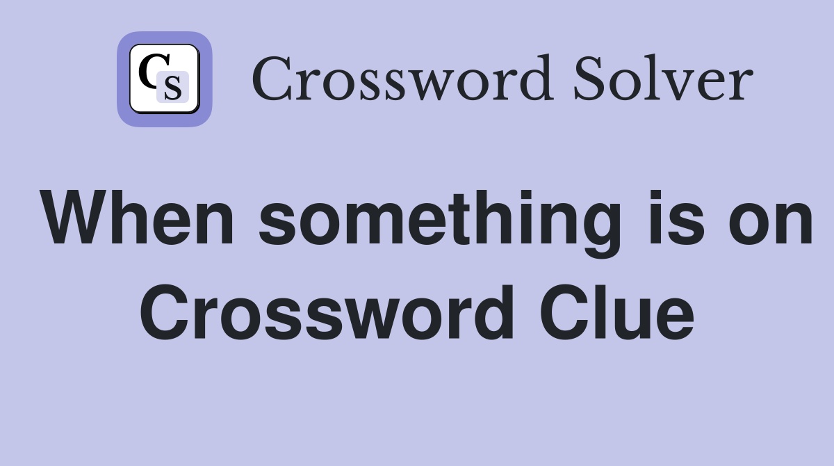 When something is on Crossword Clue