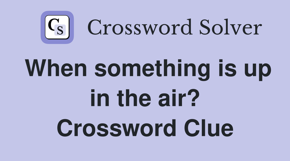 When something is up in the air? Crossword Clue