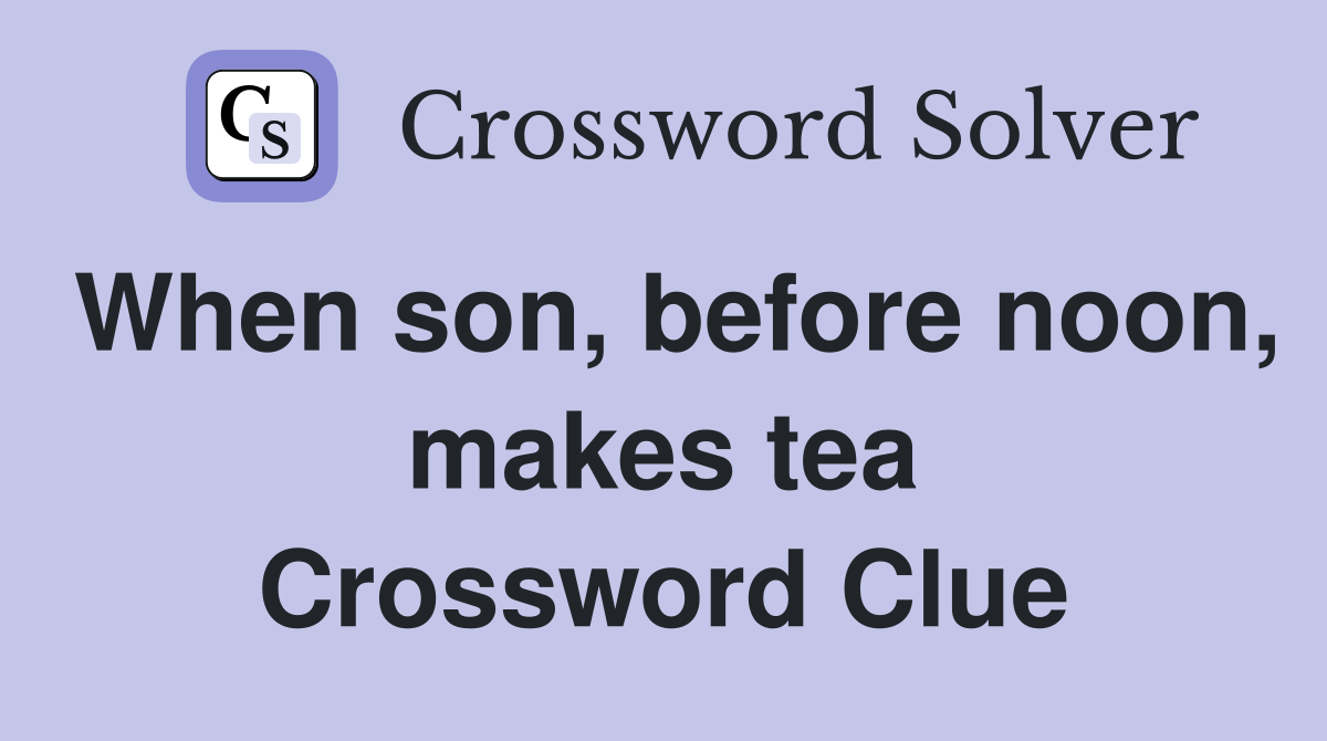 When son, before noon, makes tea Crossword Clue
