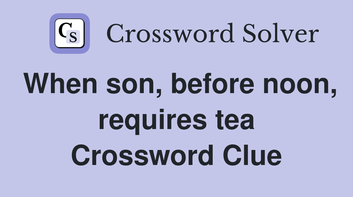 When son, before noon, requires tea Crossword Clue