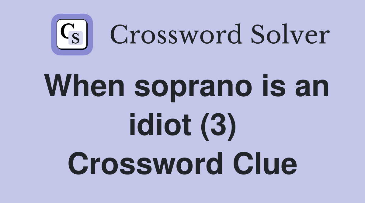 When soprano is an idiot (3) Crossword Clue